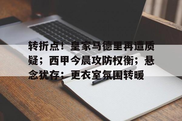 开云中国官网APP-包含转折点！皇家马德里再遭质疑；西甲今晨攻防权衡；悬念犹存；更衣室氛围转暖的词条